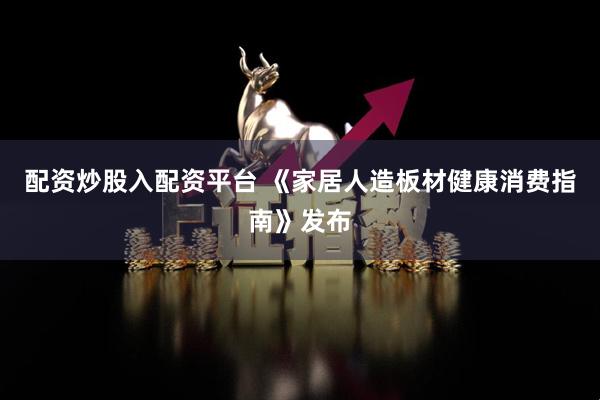 配资炒股入配资平台 《家居人造板材健康消费指南》发布