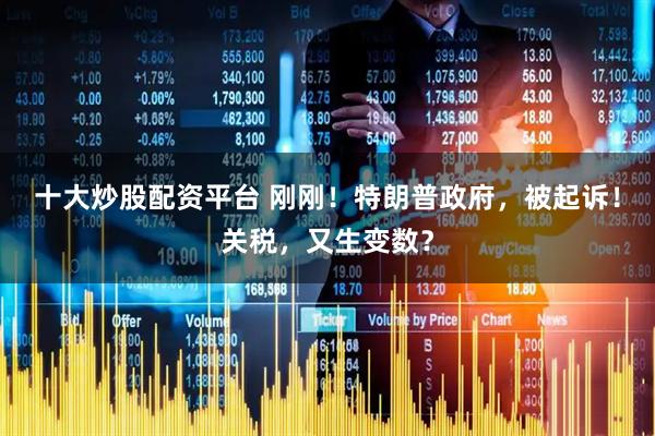 十大炒股配资平台 刚刚！特朗普政府，被起诉！关税，又生变数？