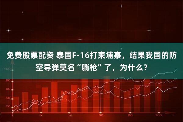免费股票配资 泰国F-16打柬埔寨，结果我国的防空导弹莫名“躺枪”了，为什么？