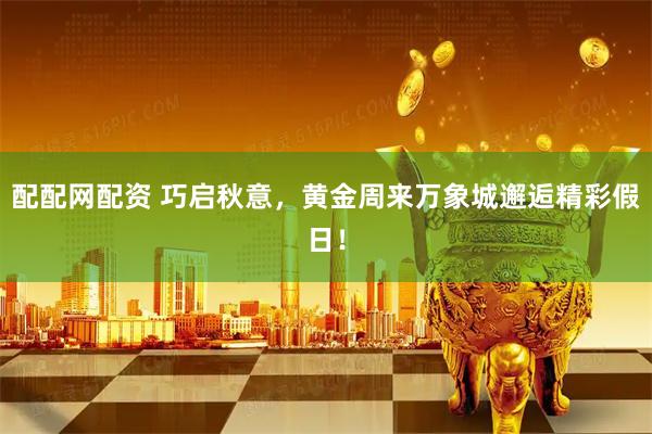 配配网配资 巧启秋意，黄金周来万象城邂逅精彩假日！